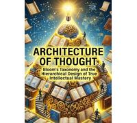Architectures of Thought: Bloom's Taxonomy and the Hierarchical Design of True Intellectual Mastery