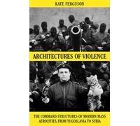 Architectures of Violence : The Command Structures of Modern Mass Atrocities