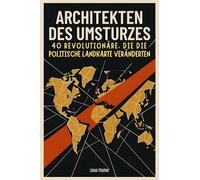 Architekten des Umsturzes: 40 Revolutionäre, die die politische Landkarte veränderten