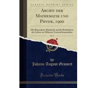Archiv der Mathematik und Physik, 1900, Vol. 17 (Classic Reprint): Mit Besonderer Rücksicht auf die Bedürfnisse der Lehrer an Höheren ... Unterrichtsanstalten (Classic Reprint)