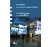Archival Film Curatorship : Early and Silent Cinema from Analog to Digital