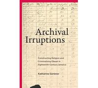 Archival Irruptions: Constructing Religion and Criminalizing Obeah in Eighteenth-Century Jamaica (Religious Cultures of African and African Diaspora People)