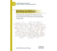 Archive as Detour: Historical Re-enactment in Artist Archive and Archival Art Practices of Contemporary Hong Kong (Contemporary East Asian Visual Cultures, Societies and Politics)