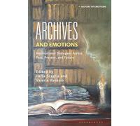 Archives and Emotions: International Dialogues Across Past, Present, and Future (History of Emotions)