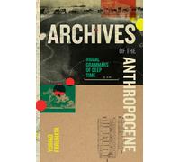 Archives of the Anthropocene : Visual Grammars of Deep Time