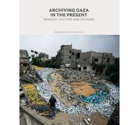 Archiving Gaza in the Present : Memory, Culture and Erasure