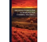 Archivio Storico Per Le Marche E Per L'umbria, Volume 1...