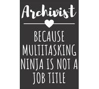Archivist - Because Multitasking Ninja Is Not A Job Title: Funny Journal Gift for Archivist, Lined Notebook with 120 Pages
