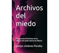 Archivos del miedo: Resistencias femeninas en los sótanos del poder laboral en México: 1 (México subterráneo)