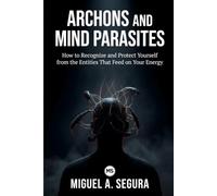 Archons and Mind Parasites: How to Recognize and Protect Yourself from the Entities That Feed on Your Energy (An Investigator's Chronicles)