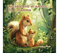 Arcobaleno di Amore: Io e Mamma: Scopri le Avventure Emozionanti e i Legami Indelebili tra Madre e Figlio in Questo Bellissimo Libro di Colori e Amore.