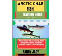 ARCTIC CHAR FISH Training Guide: Ultimate Guide To Fish Pet Ownership, Habitat, Feeding Habits, Anatomy, Reproduction, Techniques And Hints + Lot Care Management (The Aquatic Chronicles)