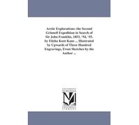 Arctic explorations: the second Grinnell expedition in search of Sir John Franklin, 1853, '54, '55. By Elisha Kent Kane ... illustrated by upwards of ... engravings, from sketches by the author ...