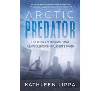 Arctic Predator: The Crimes of Edward Horne Against Children in Canada's North