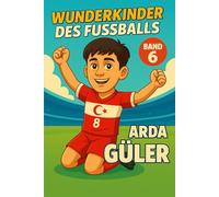 Arda Güler - Fußballbuch Kinder: Die Kinder-Biografie des Fußballstars aus der Türkei: Geschenk für Kinder von 5 bis 12 Jahren - zum Vorlesen, Lesen ... für junge Fußballfans (Wunderkinder)