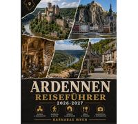 Ardennen Reiseführer 2026-2027: Durbuy, Dinant, Bouillon, Bastogne, Vianden und der Rest von Belgien, Luxemburg und Frankreich - Burgen, Höhlen, Wanderwege und praktische Tipps