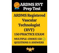 ARDMS Registered Vascular Technologist (RVT) Practice Exam150 Questions with Answers & Explanations: Registered Vascular Technologist (RVT) Prep Test ... Questions and Detailed Answers Explanation