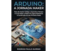 ARDUINO: A JORNADA MAKER: Pare de Copiar Código e Aprenda a Pensar: O Guia Passo a Passo da Lógica Eletrônica à Construção do seu Primeiro Robô (Mulekolândia - Escola de programação)