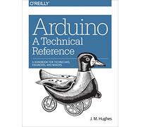 Arduino - A Technical Reference: A Handbook for Technicians, Engineers, and Makers