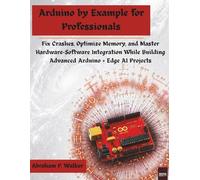 Arduino by Example for Professionals: Fix Crashes, Optimize Memory, and Master Hardware-Software Integration While Building Advanced Arduino + Edge AI Projects