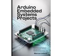 Arduino Embedded Systems Projects: A Practical Introduction to Microcontrollers, Sensors, and Real-World Hardware Programming (Practical Systems Programming Series)