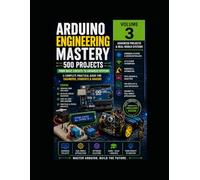 Arduino Engineering Mastery 3: 500 Projects : Volume - III (Mastering Arduino)