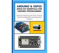 Arduino & ESP32: ESP32 IoT Essentials for Arduino Programmers: Build Smart Applications with Arduino, Featuring Web Servers, Blynk, MQTT, and Telegram Bot Integration