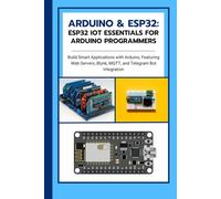 Arduino & ESP32: ESP32 IoT Essentials for Arduino Programmers: Build Smart Applications with Arduino, Featuring Web Servers, Blynk, MQTT, and Telegram Bot Integration