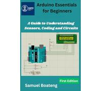 Arduino Essentials for Beginners: A Guide to Understanding Sensors, Coding and Circuits