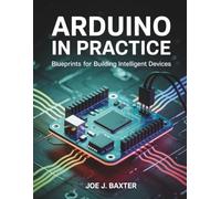 Arduino in practice: Blueprints for Building Intelligent Devices (Innovation Insights Exploring the Latest Tech Trends)