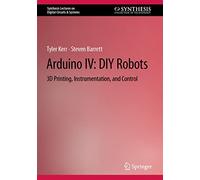Arduino IV: DIY Robots: 3D Printing, Instrumentation, and Control (Synthesis Lectures on Digital Circuits & Systems)