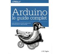 Arduino : le guide complet: Pour ingénieurs, techniciens et bricoleurs