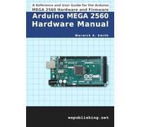 Arduino MEGA 2560 Hardware Manual: A Reference and User Guide for the Arduino MEGA 2560 Hardware and Firmware