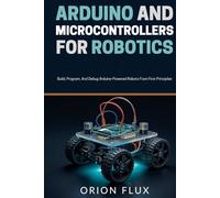 Arduino & Microcontrollers for Robotics: Build, Program, And Debug Arduino-Powered Robots From First Principles (ROBOT EMPIRE)
