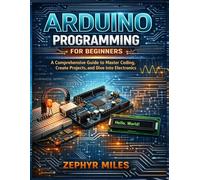 Arduino Programming for Beginners: A Comprehensive Guide to Master Coding, Create Projects, and Dive into Electronics.