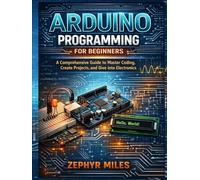 Arduino Programming for Beginners: A Comprehensive Guide to Master Coding, Create Projects, and Dive into Electronics.