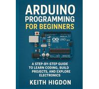Arduino Programming for Beginners: A Step-by-Step Guide to Learn Coding, Build Projects, and Explore Electronics.