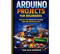 ARDUINO PROJECTS FOR BEGINNERS: Step-by-Step Hands-On Learning With Real-World Electronic