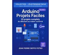Arduino Projets Faciles : 20 projets complets du débutant au maker confirmé: COLLECTION - L’ÉLECTRONIQUE FACILE (pour débutants & autodidactes) Volume 4