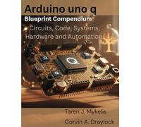 Arduino uno q Blueprint Compendium: Circuits, Code, Systems, Hardware, and Automation (programming and modern tech tutorial for beginners and professionals)