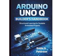 Arduino Uno Q Builder’s Handbook: Structured Learning for Scalable Embedded Projects (Essential Guide to Modern Programming Concepts)