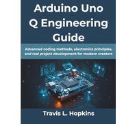 Arduino Uno Q Engineering Guide: Advanced coding methods, electronics principles, and real project development for modern creators: 15 (Computing Excellence Series)