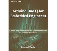Arduino Uno Q for Embedded Engineers: A Detailed Guide to Board Architecture, Programming Workflow, and Embedded System Design (AI the Future Tense)