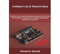 Arduino Uno Q Masterclass: Combines a Linux-capable Qualcomm processor with a real-time microcontroller to support hybrid embedded and high-level applications on one board (The Future Developers)
