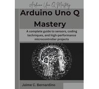 Arduino Uno Q Mastery: A complete guide to sensors, coding techniques, and high-performance microcontroller projects: 5 (The Future Architect Series)