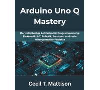 Arduino Uno Q Mastery: Der vollständige Leitfaden für Programmierung, Elektronik, IoT, Robotik, Sensoren und reale Mikrocontroller-Projekte