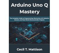 Arduino Uno Q Mastery: The Complete Guide to Programming, Electronics, IoT, Robotics, Sensors, and Real-World Microcontroller Projects