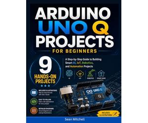 Arduino UNO Q Projects for Beginners: A Step-by-Step Guide to Building Smart AI, IoT, Robotics, and Automation Projects