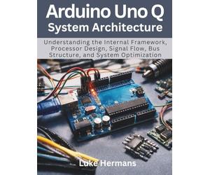Arduino Uno Q System Architecture: Understanding the Internal Framework, Processor Design, Signal Flow, Bus Structure, and System Optimization: 1 (electrical engineering and programming books)