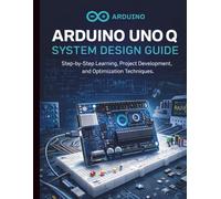 Arduino Uno Q System Design Guide: Step-by-Step Learning, Project Development, and Optimization Techniques (Embedded Systems Essentials - The Complete Beginner’s Guide to IoT Programming)